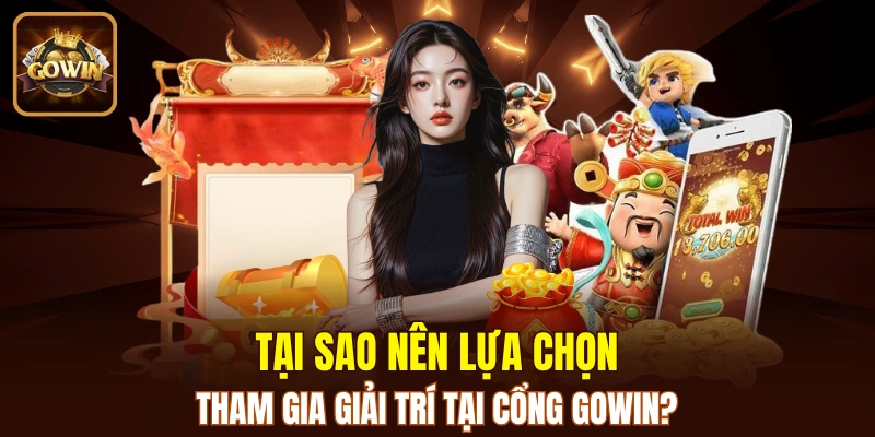 Lý do nên lựa chọn GOWIN để giải trí